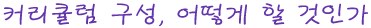 커리큘럼구성, 어떻게 할 것인가