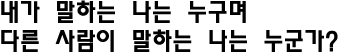 내가 말하는 나는 누구며 다른 사람이 말하는 나는 누군가?