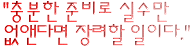 "충분한 준비로 실수만 없앤다면 장려할 일이다."