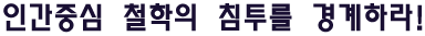 인간중심철학의침투를경계하라!