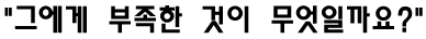 "그에게 부족한 것이 무엇일까요?"