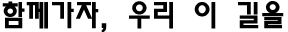 함께가자, 우리 이 길을